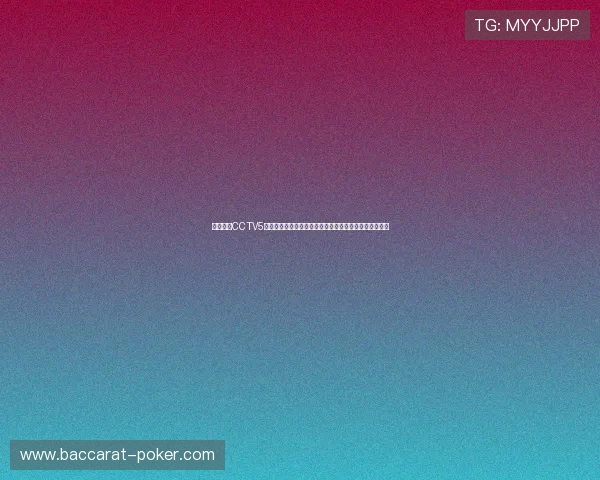 在线直播CCTV5全程播放,精彩赛事不容错过,体育迷必看频道全面推荐 在线直播CCTV5全程播放,精彩赛事不容错过,体育迷必看频道全面推荐